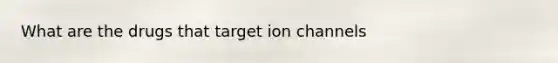 What are the drugs that target ion channels