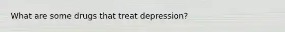 What are some drugs that treat depression?