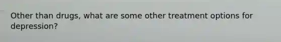 Other than drugs, what are some other treatment options for depression?