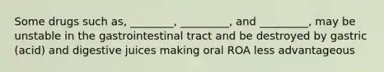 Some drugs such as, ________, _________, and _________, may be unstable in the gastrointestinal tract and be destroyed by gastric (acid) and digestive juices making oral ROA less advantageous