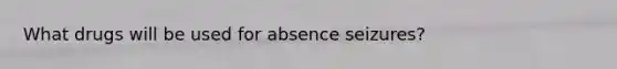 What drugs will be used for absence seizures?