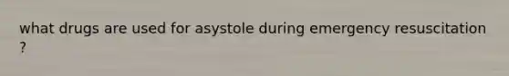 what drugs are used for asystole during emergency resuscitation ?