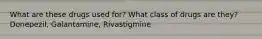 What are these drugs used for? What class of drugs are they? Donepezil, Galantamine, Rivastigmine