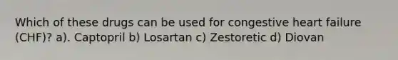 Which of these drugs can be used for congestive heart failure (CHF)? a). Captopril b) Losartan c) Zestoretic d) Diovan