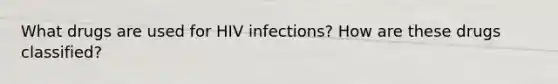 What drugs are used for HIV infections? How are these drugs classified?