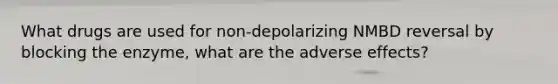 What drugs are used for non-depolarizing NMBD reversal by blocking the enzyme, what are the adverse effects?