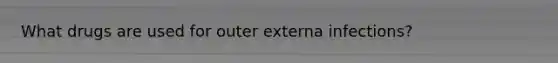 What drugs are used for outer externa infections?