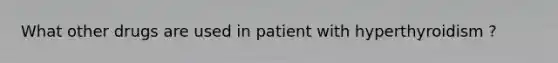 What other drugs are used in patient with hyperthyroidism ?