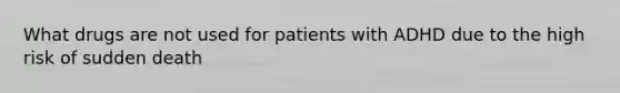 What drugs are not used for patients with ADHD due to the high risk of sudden death