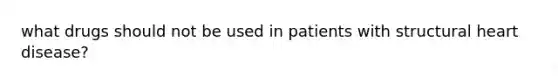 what drugs should not be used in patients with structural heart disease?