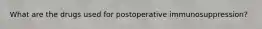 What are the drugs used for postoperative immunosuppression?