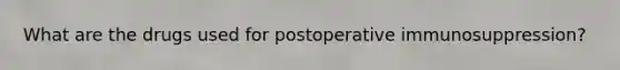 What are the drugs used for postoperative immunosuppression?