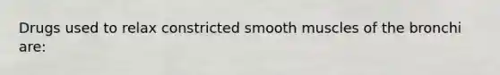 Drugs used to relax constricted smooth muscles of the bronchi are: