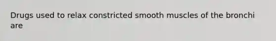 Drugs used to relax constricted smooth muscles of the bronchi are