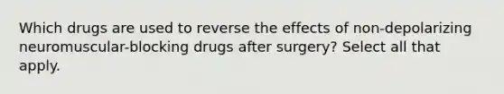 Which drugs are used to reverse the effects of non-depolarizing neuromuscular-blocking drugs after surgery? Select all that apply.