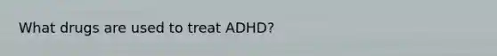 What drugs are used to treat ADHD?