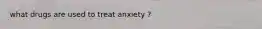 what drugs are used to treat anxiety ?