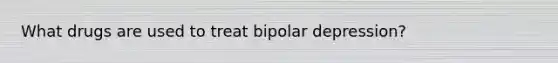 What drugs are used to treat bipolar depression?