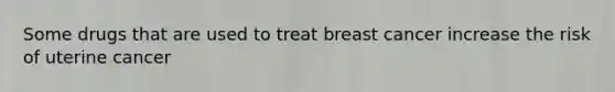 Some drugs that are used to treat breast cancer increase the risk of uterine cancer