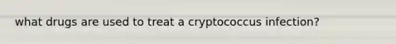 what drugs are used to treat a cryptococcus infection?