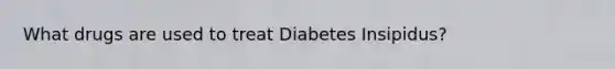 What drugs are used to treat Diabetes Insipidus?