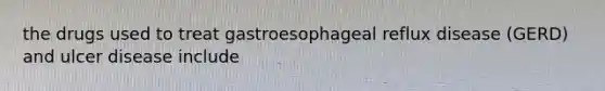 the drugs used to treat gastroesophageal reflux disease (GERD) and ulcer disease include