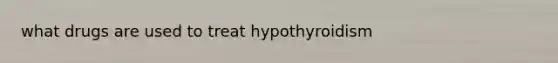 what drugs are used to treat hypothyroidism