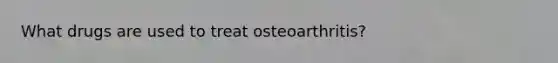 What drugs are used to treat osteoarthritis?