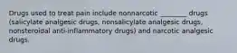 Drugs used to treat pain include nonnarcotic ________ drugs (salicylate analgesic drugs, nonsalicylate analgesic drugs, nonsteroidal anti-inflammatory drugs) and narcotic analgesic drugs.