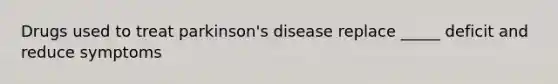 Drugs used to treat parkinson's disease replace _____ deficit and reduce symptoms