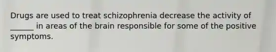 Drugs are used to treat schizophrenia decrease the activity of ______ in areas of the brain responsible for some of the positive symptoms.