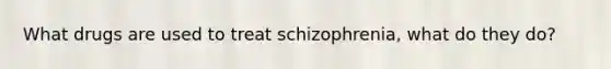 What drugs are used to treat schizophrenia, what do they do?