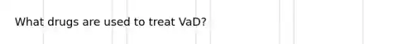 What drugs are used to treat VaD?