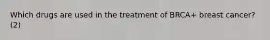 Which drugs are used in the treatment of BRCA+ breast cancer? (2)