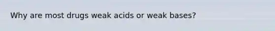 Why are most drugs weak acids or weak bases?