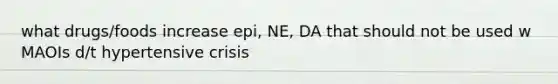 what drugs/foods increase epi, NE, DA that should not be used w MAOIs d/t hypertensive crisis