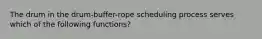 The drum in the drum-buffer-rope scheduling process serves which of the following functions?