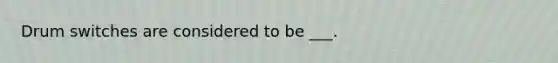 Drum switches are considered to be ___.
