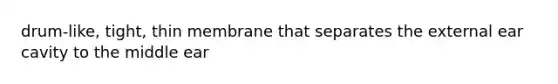 drum-like, tight, thin membrane that separates the external ear cavity to the middle ear