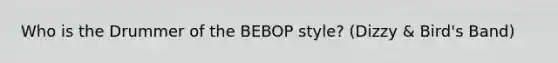 Who is the Drummer of the BEBOP style? (Dizzy & Bird's Band)