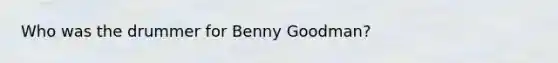 Who was the drummer for Benny Goodman?