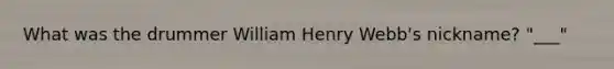 What was the drummer William Henry Webb's nickname? "___"