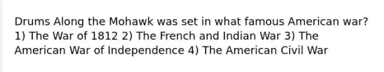 Drums Along the Mohawk was set in what famous American war? 1) The War of 1812 2) The French and Indian War 3) The American War of Independence 4) The American Civil War
