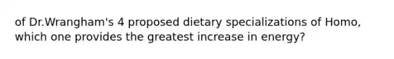 of Dr.Wrangham's 4 proposed dietary specializations of Homo, which one provides the greatest increase in energy?