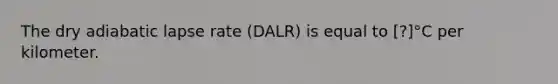 The dry adiabatic lapse rate (DALR) is equal to ​[?]°C per kilometer.