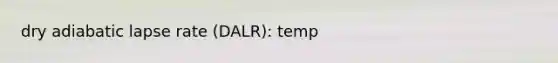 dry adiabatic lapse rate (DALR): temp