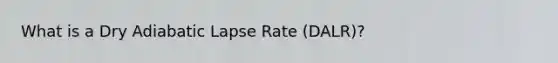 What is a Dry Adiabatic Lapse Rate (DALR)?