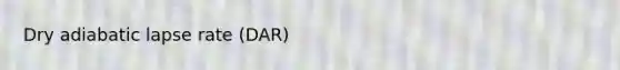 Dry adiabatic lapse rate (DAR)