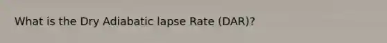 What is the Dry Adiabatic lapse Rate (DAR)?