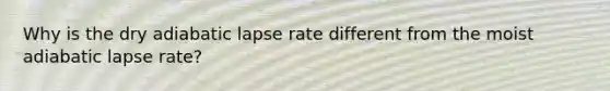 Why is the dry adiabatic lapse rate different from the moist adiabatic lapse rate?